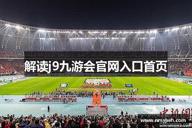 解读j9九游会官网入口首页
